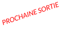 Prochaine sortie